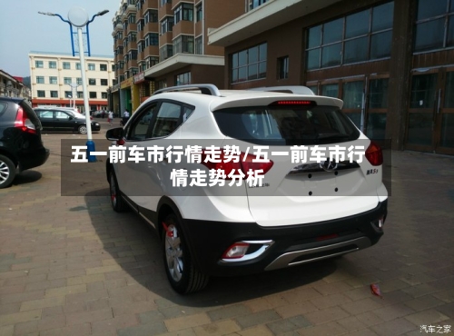 五一前车市行情走势/五一前车市行情走势分析