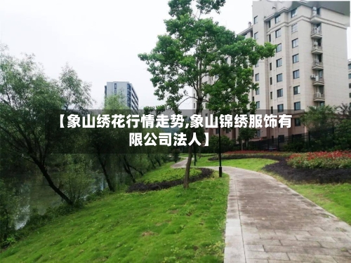 【象山绣花行情走势,象山锦绣服饰有限公司法人】