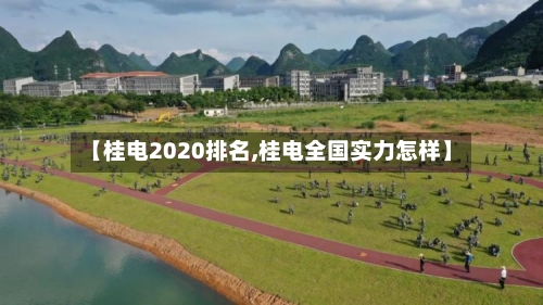 【桂电2020排名,桂电全国实力怎样】