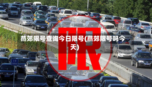 燕郊限号查询今日限号(燕郊限号吗今天)