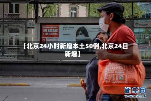 【北京24小时新增本土50例,北京24日新增】