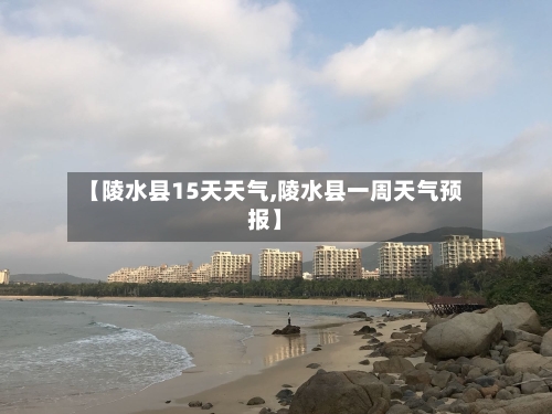 【陵水县15天天气,陵水县一周天气预报】