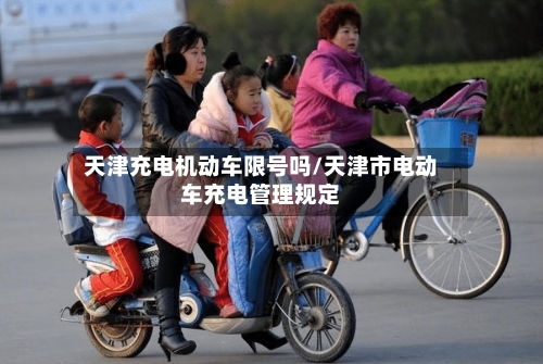 天津充电机动车限号吗/天津市电动车充电管理规定