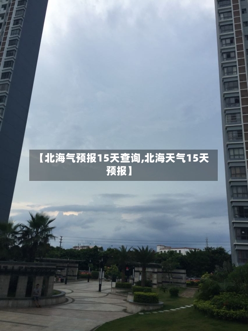 【北海气预报15天查询,北海天气15天预报】
