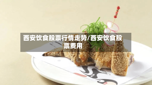 西安饮食股票行情走势/西安饮食股票费用