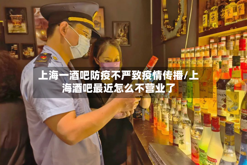 上海一酒吧防疫不严致疫情传播/上海酒吧最近怎么不营业了