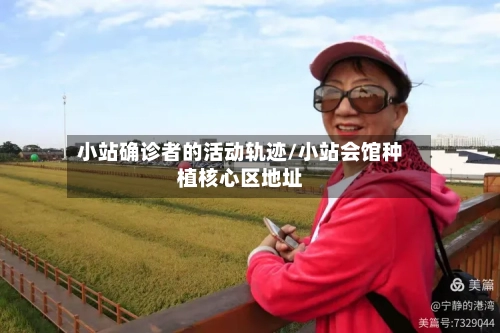 小站确诊者的活动轨迹/小站会馆种植核心区地址