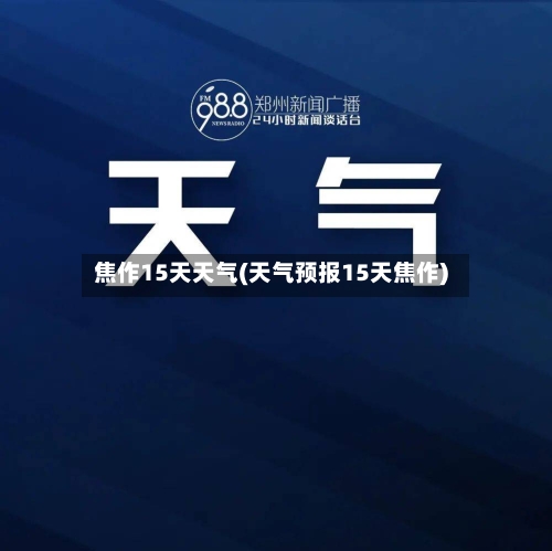 焦作15天天气(天气预报15天焦作)