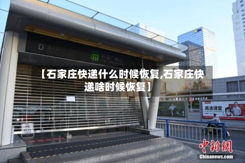 【石家庄快递什么时候恢复,石家庄快递啥时候恢复】
