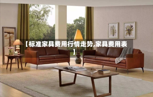 【标准家具费用行情走势,家具费用表】