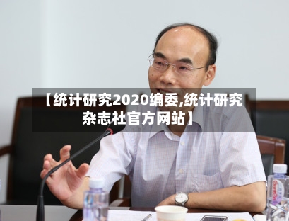 【统计研究2020编委,统计研究杂志社官方网站】