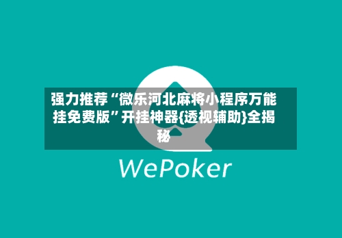 强力推荐“微乐河北麻将小程序万能挂免费版”开挂神器{透视辅助}全揭秘