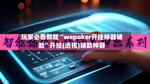 玩家必看教程“wepoker开挂神器辅助”开挂(透视)辅助神器