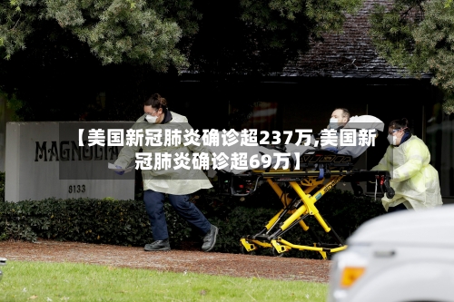 【美国新冠肺炎确诊超237万,美国新冠肺炎确诊超69万】