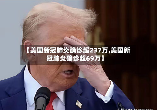 【美国新冠肺炎确诊超237万,美国新冠肺炎确诊超69万】