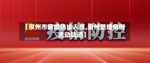 【泉州市新增确诊人员,泉州新增病例活动轨迹】