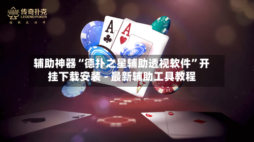 辅助神器“德扑之星辅助透视软件”开挂下载安装 - 最新辅助工具教程