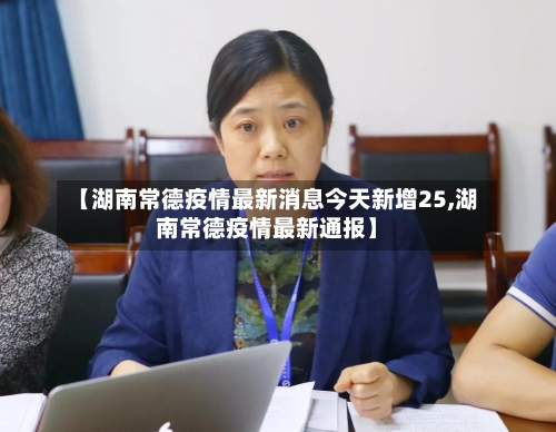 【湖南常德疫情最新消息今天新增25,湖南常德疫情最新通报】