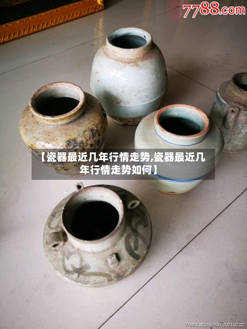 【瓷器最近几年行情走势,瓷器最近几年行情走势如何】
