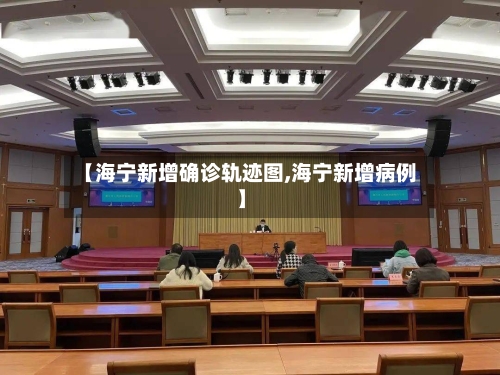 【海宁新增确诊轨迹图,海宁新增病例】