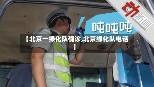【北京一绿化队确诊,北京绿化队电话】
