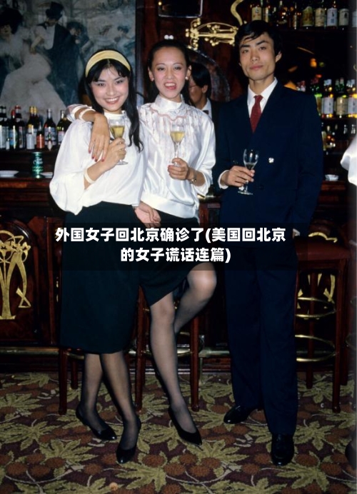 外国女子回北京确诊了(美国回北京的女子谎话连篇)