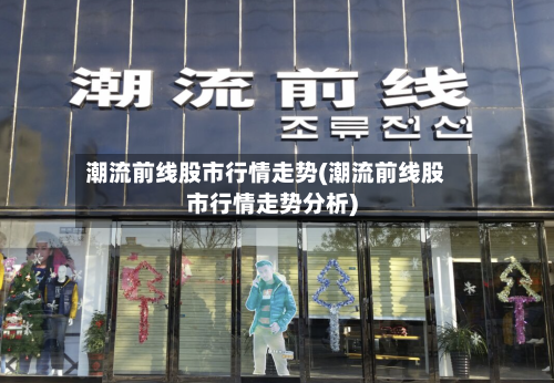 潮流前线股市行情走势(潮流前线股市行情走势分析)