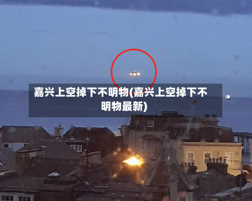嘉兴上空掉下不明物(嘉兴上空掉下不明物最新)