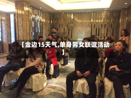 【金边15天气,单身男女联谊活动】