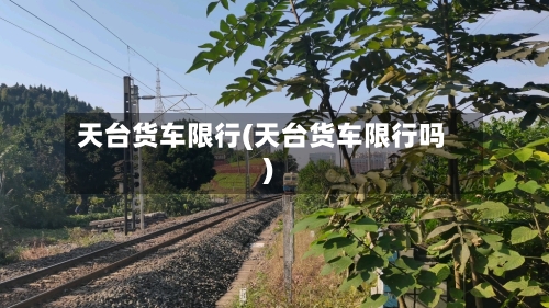 天台货车限行(天台货车限行吗)