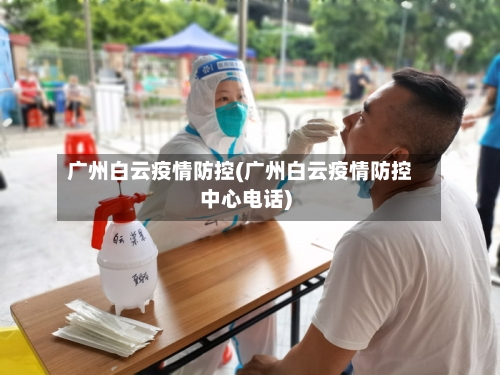 广州白云疫情防控(广州白云疫情防控中心电话)