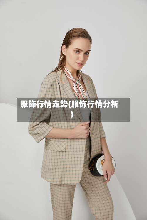 服饰行情走势(服饰行情分析)