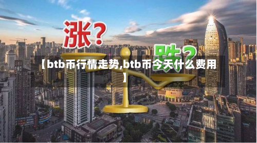 【btb币行情走势,btb币今天什么费用】
