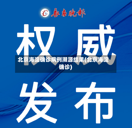 北京海淀确诊病例溯源结果(北京海淀 确诊)