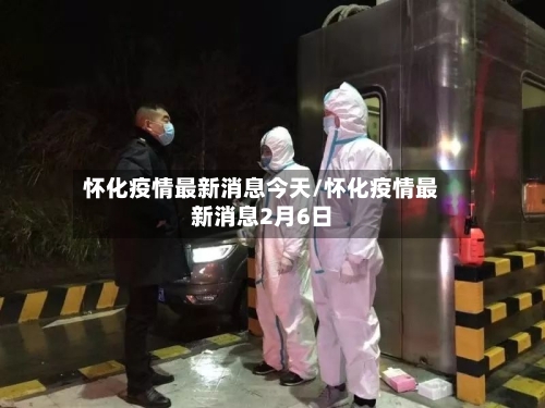 怀化疫情最新消息今天/怀化疫情最新消息2月6日