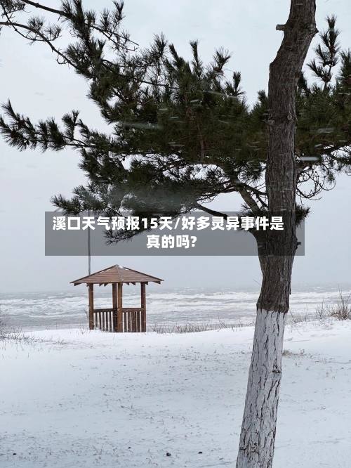 溪口天气预报15天/好多灵异事件是真的吗?