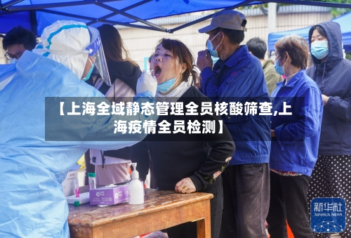 【上海全域静态管理全员核酸筛查,上海疫情全员检测】