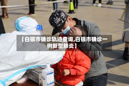 【白银市确诊轨迹查询,白银市确诊一例新型肺炎】