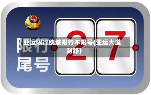 亚运限行绕城限行不限号(亚运大道封路)