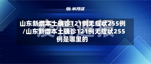 山东新增本土确诊121例无症状255例/山东新增本土确诊121例无症状255例是哪里的