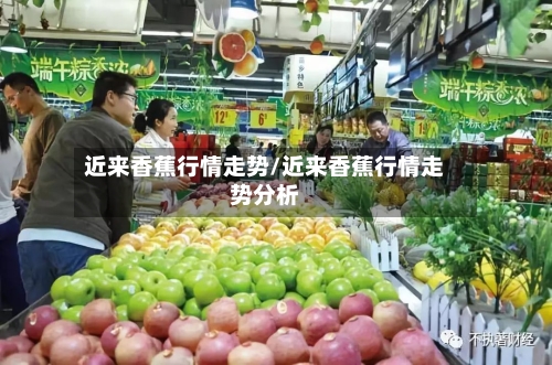 近来香蕉行情走势/近来香蕉行情走势分析