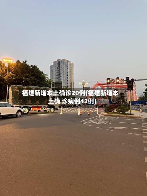 福建新增本土确诊20例(福建新增本土确 诊病例43例)