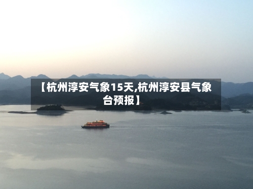 【杭州淳安气象15天,杭州淳安县气象台预报】