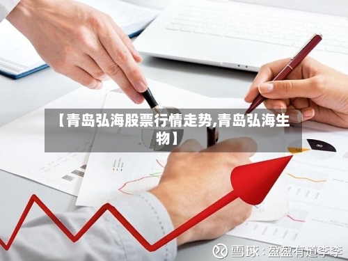 【青岛弘海股票行情走势,青岛弘海生物】