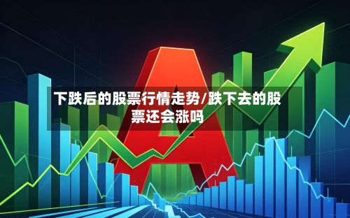 下跌后的股票行情走势/跌下去的股票还会涨吗