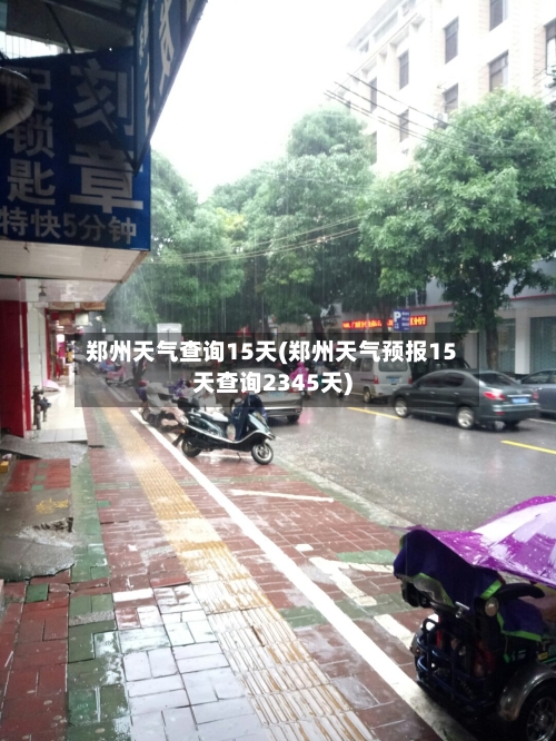 郑州天气查询15天(郑州天气预报15天查询2345天)