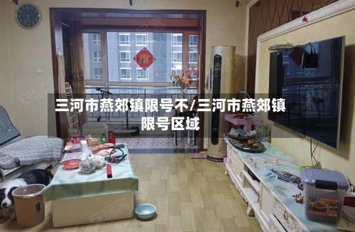 三河市燕郊镇限号不/三河市燕郊镇限号区域