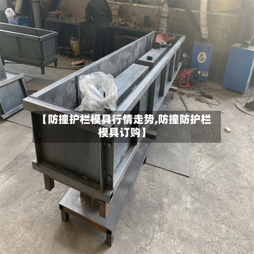 【防撞护栏模具行情走势,防撞防护栏模具订购】