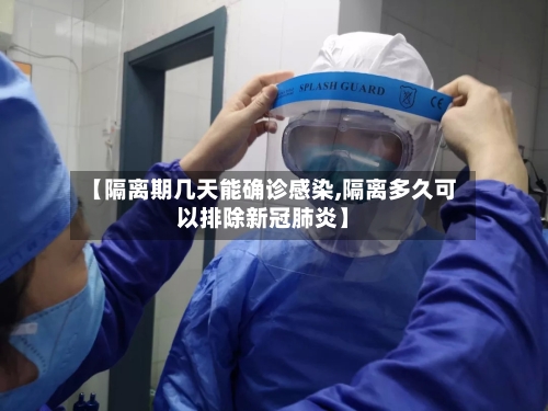 【隔离期几天能确诊感染,隔离多久可以排除新冠肺炎】