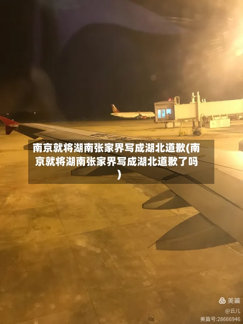 南京就将湖南张家界写成湖北道歉(南京就将湖南张家界写成湖北道歉了吗)